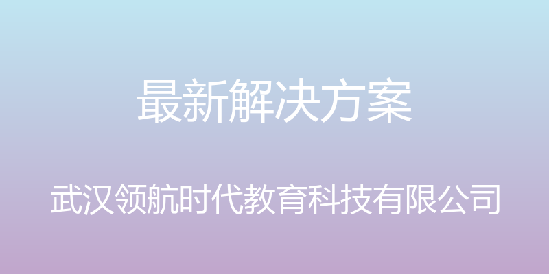 最新解决方案 - 武汉领航时代教育科技有限公司