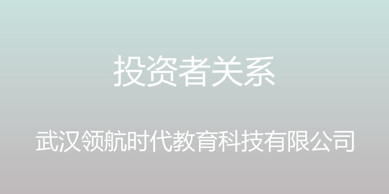 投资者关系 - 武汉领航时代教育科技有限公司