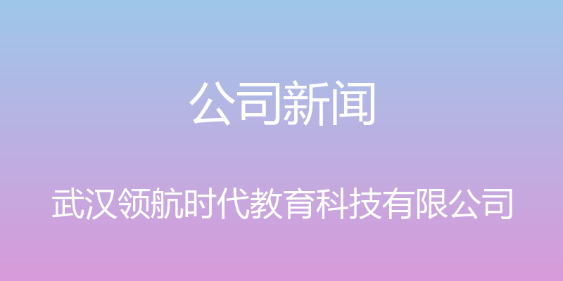 公司新闻 - 武汉领航时代教育科技有限公司