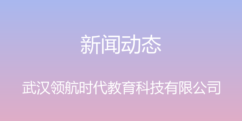 新闻动态 - 武汉领航时代教育科技有限公司