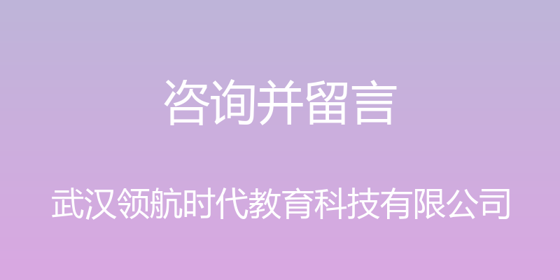 咨询并留言 - 武汉领航时代教育科技有限公司